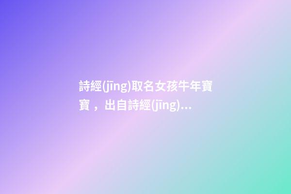 詩經(jīng)取名女孩牛年寶寶，出自詩經(jīng)的女孩名字